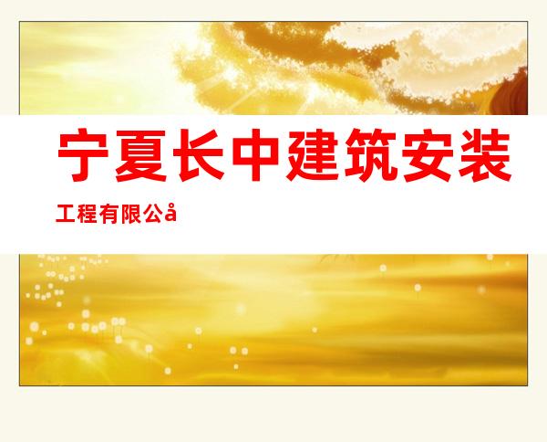 宁夏长中建筑安装工程有限公司