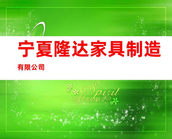 宁夏隆达家具制造有限公司