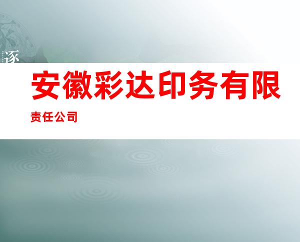 安徽彩达印务有限责任公司