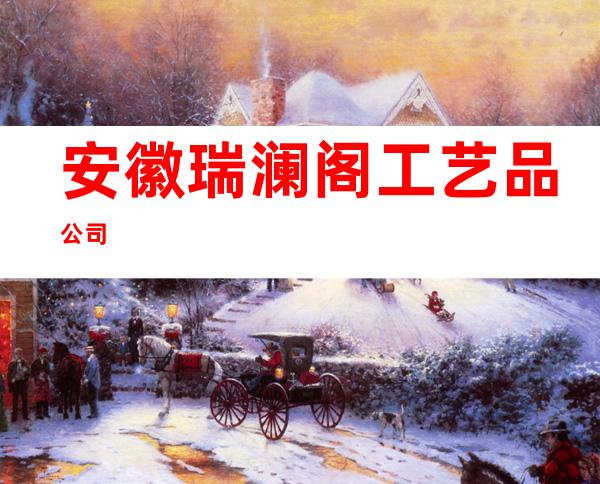 安徽瑞澜阁工艺品公司