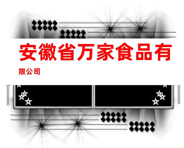 安徽省万家食品有限公司