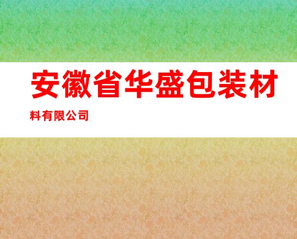 安徽省华盛包装材料有限公司