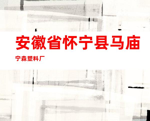 安徽省怀宁县马庙宁森塑料厂