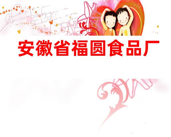 安徽省福圆食品厂