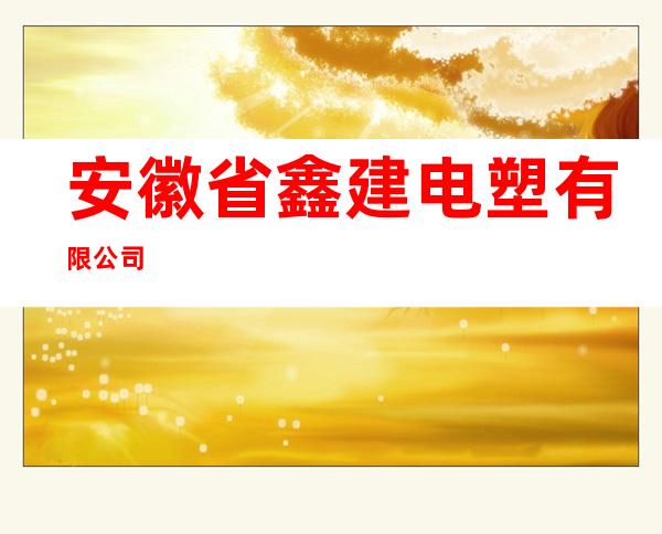安徽省鑫建电塑有限公司