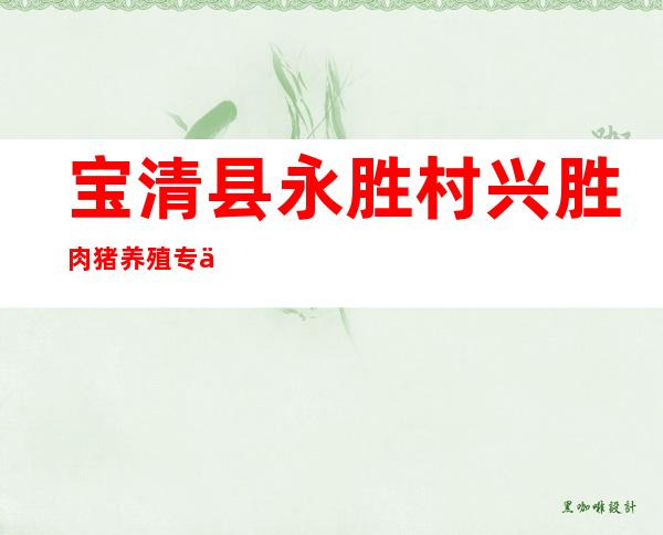 宝清县永胜村兴胜肉猪养殖专业合作社