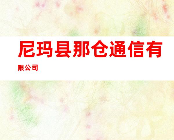 尼玛县那仓通信有限公司