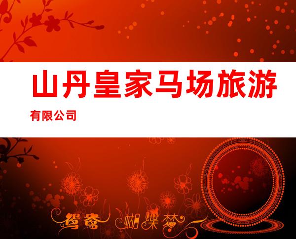山丹皇家马场旅游有限公司