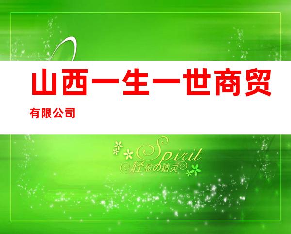 山西一生一世商贸有限公司