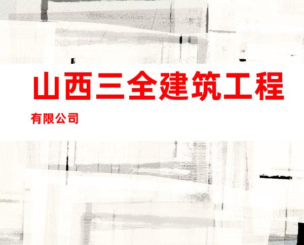 山西三全建筑工程有限公司