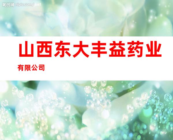 山西东大丰益药业有限公司