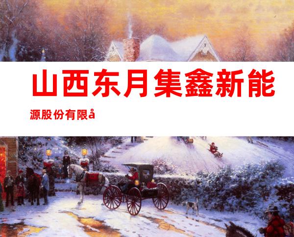 山西东月集鑫新能源股份有限公司
