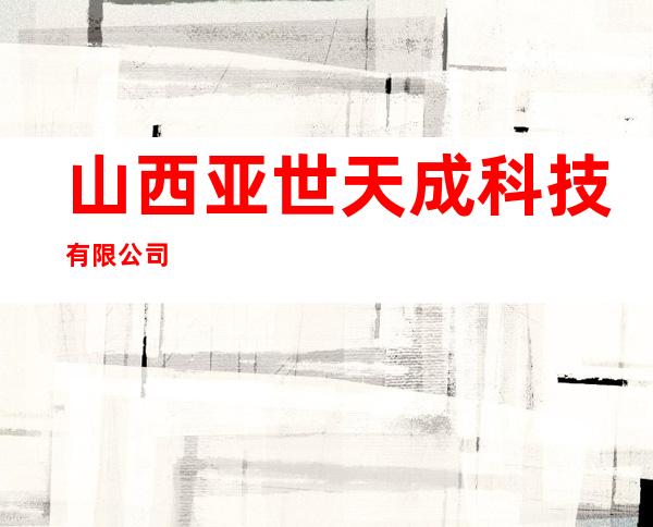 山西亚世天成科技有限公司