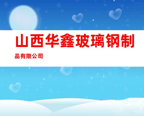 山西华鑫玻璃钢制品有限公司