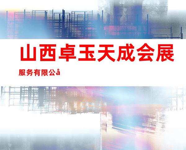 山西卓玉天成会展服务有限公司