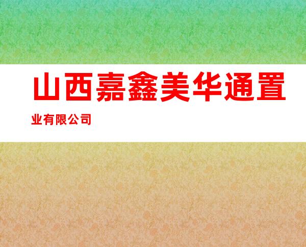 山西嘉鑫美华通置业有限公司