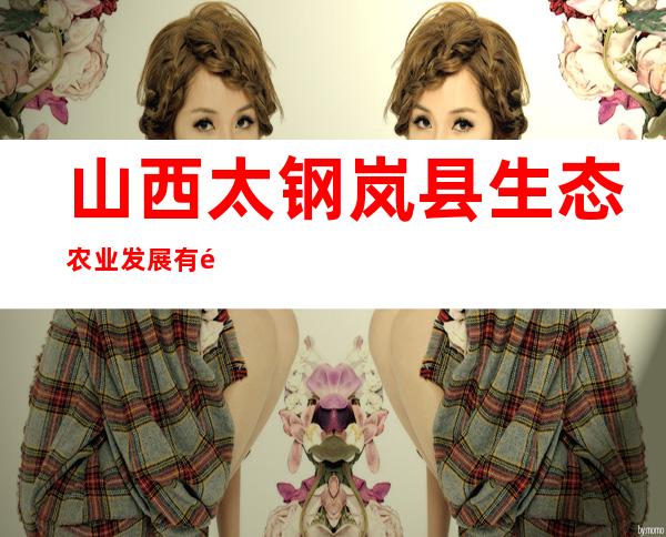 山西太钢岚县生态农业发展有限公司