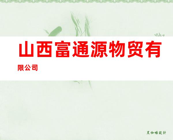 山西富通源物贸有限公司