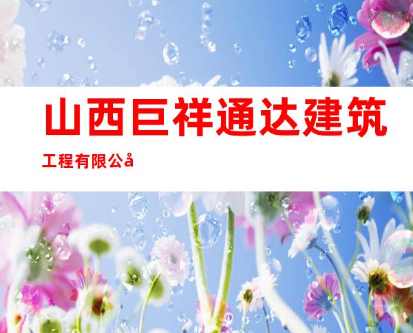 山西巨祥通达建筑工程有限公司