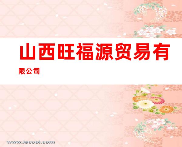 山西旺福源贸易有限公司