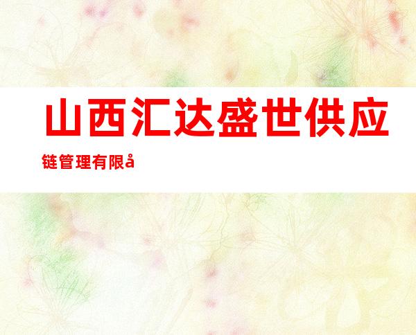 山西汇达盛世供应链管理有限公司