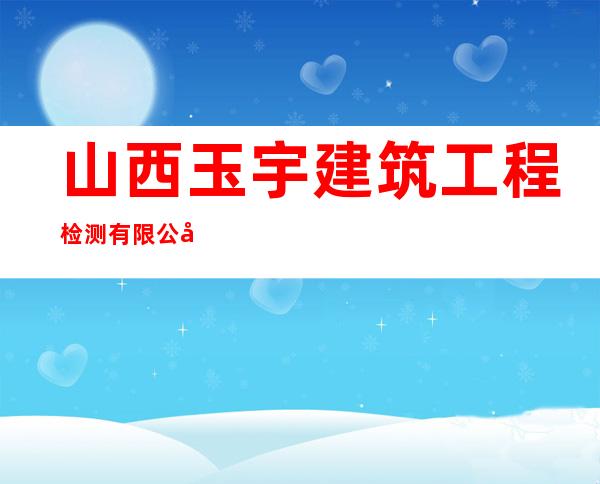 山西玉宇建筑工程检测有限公司