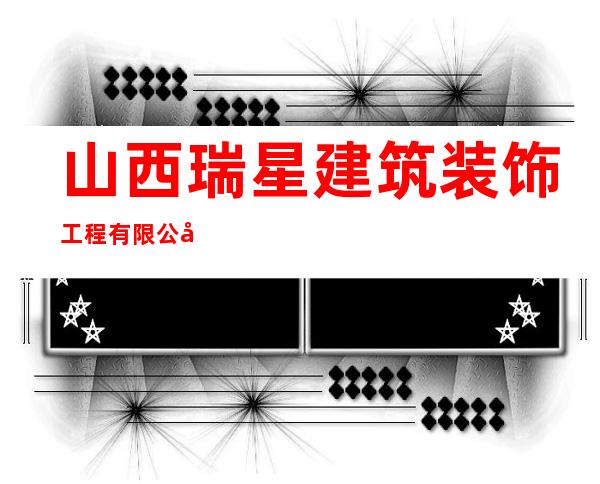 山西瑞星建筑装饰工程有限公司