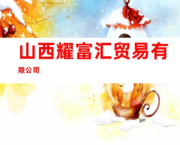 山西耀富汇贸易有限公司