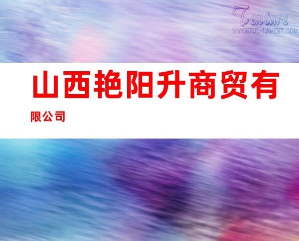 山西艳阳升商贸有限公司