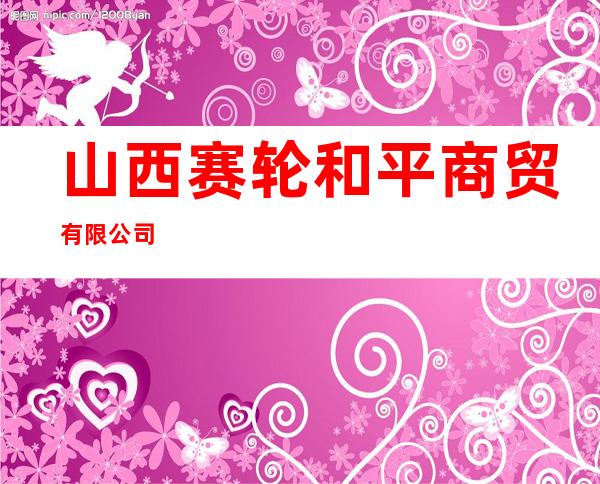 山西赛轮和平商贸有限公司