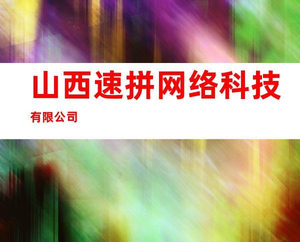 山西速拼网络科技有限公司