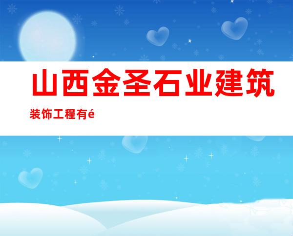 山西金圣石业建筑装饰工程有限公司