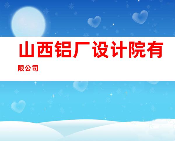 山西铝厂设计院有限公司