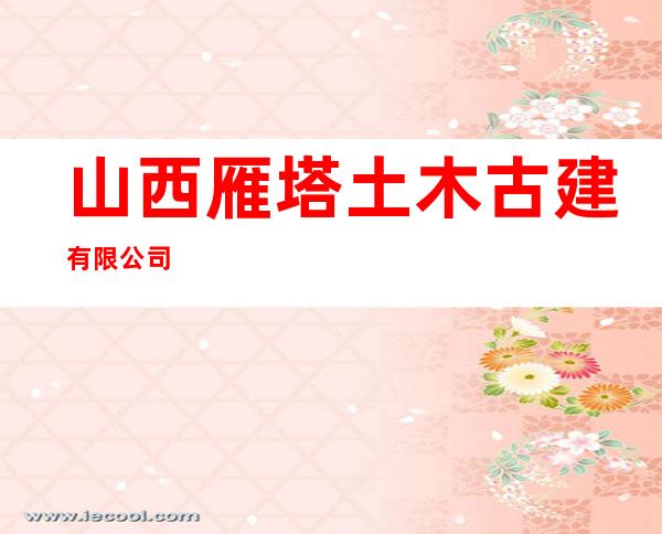 山西雁塔土木古建有限公司
