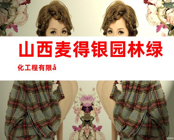 山西麦得银园林绿化工程有限公司