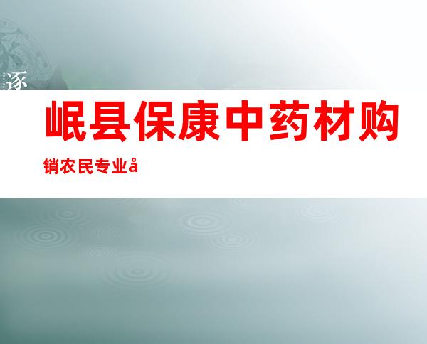 岷县保康中药材购销农民专业合作社