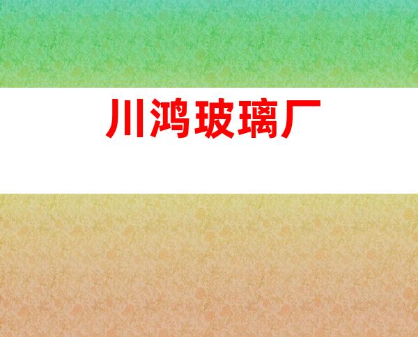 川鸿玻璃厂