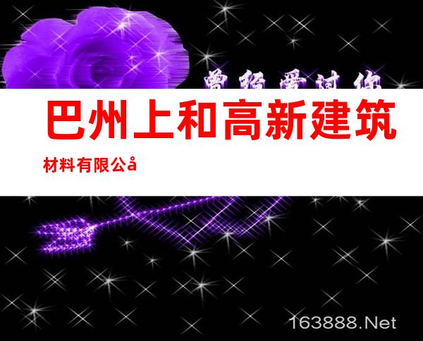 巴州上和高新建筑材料有限公司库尔勒石化园分公司