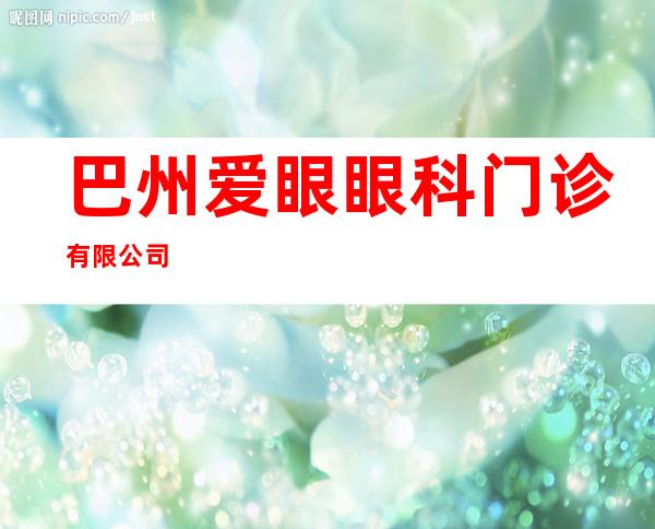 巴州爱眼眼科门诊有限公司