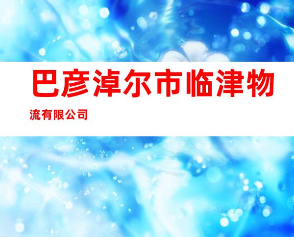 巴彦淖尔市临津物流有限公司