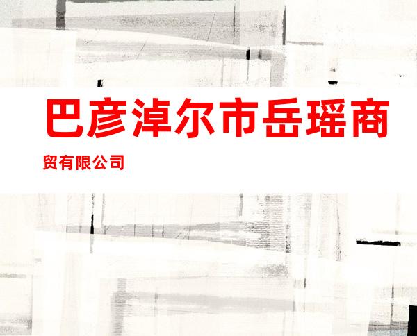 巴彦淖尔市岳瑶商贸有限公司