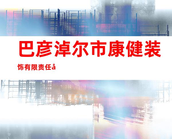 巴彦淖尔市康健装饰有限责任公司