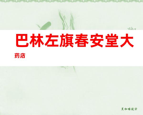 巴林左旗春安堂大药店