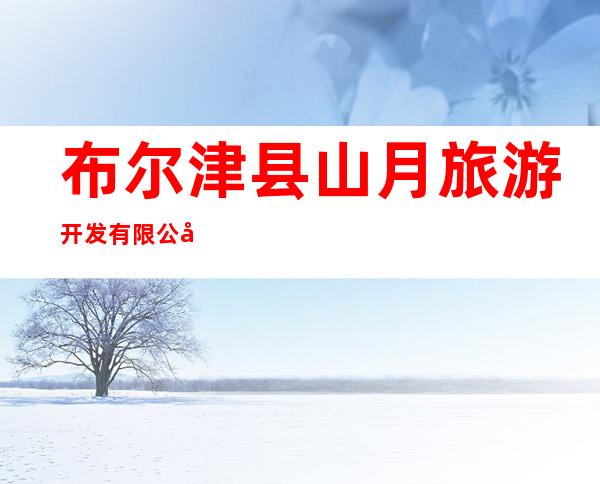布尔津县山月旅游开发有限公司