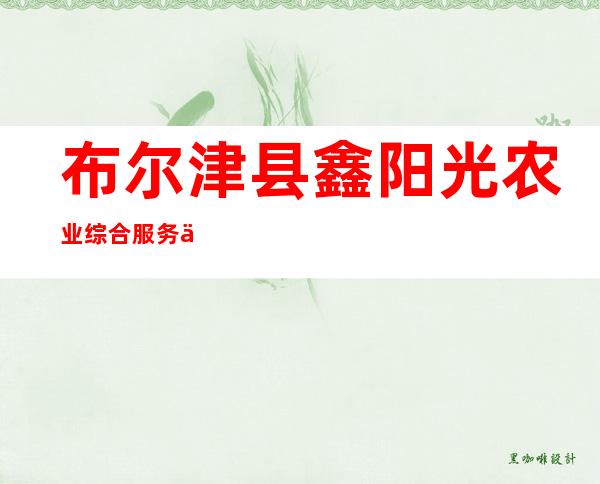 布尔津县鑫阳光农业综合服务专业合作社