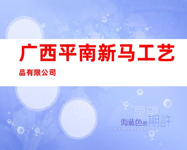 广西平南新马工艺品有限公司
