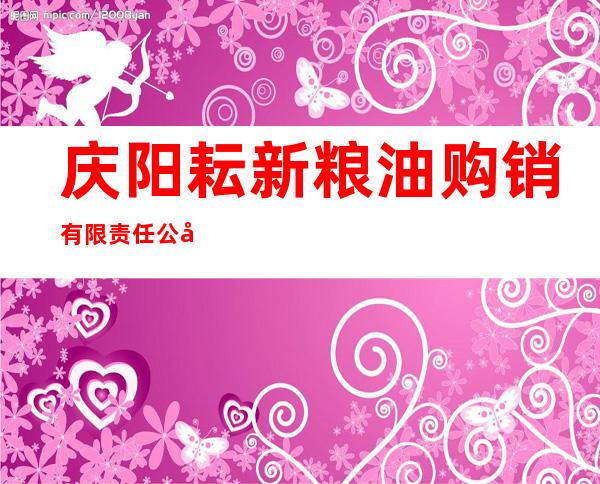 庆阳耘新粮油购销有限责任公司