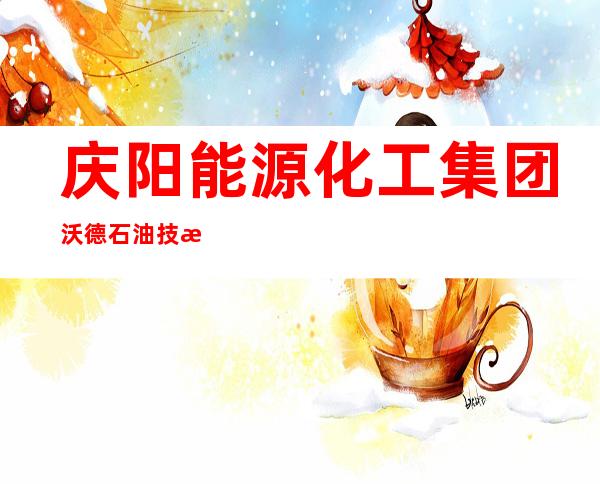 庆阳能源化工集团沃德石油技术有限公司