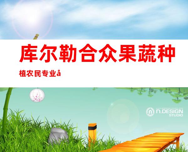 库尔勒合众果蔬种植农民专业合作社