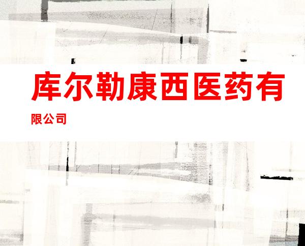 库尔勒康西医药有限公司